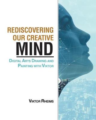 Rediscovering Our Creative Mind: Digital Arts Drawing and Painting with Viktor (Paperback)