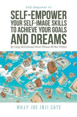 Self-Empower Your Self-Image Skills To Achieve Your Goals and Dreams; By Using Motivational Power Phrases BJ Has Written - Self-Empower 1 (Paperback)