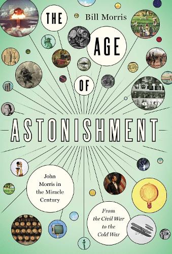 The Age of Astonishment: John Morris in the Miracle Century-From the Civil War to the Cold War (Hardback)