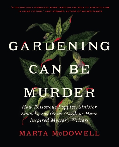 Gardening Can Be Murder: How Poisonous Poppies, Sinister Shovels, and Grim Gardens Have Inspired Mystery Writers (Hardback)
