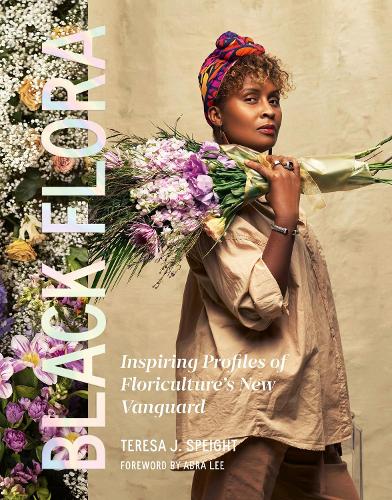 Black Flora: Inspiring Profiles of Floriculture’s New Vanguard (Hardback)