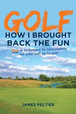 Golf: How I Brought Back the Fun: Plus: A Technique to Consistently Hit Your Ball on Target! (Paperback)