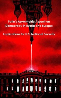 Putin's Asymmetric Assault on Democracy in Russia and Europe: Implications for U.S. National Security (Hardback)