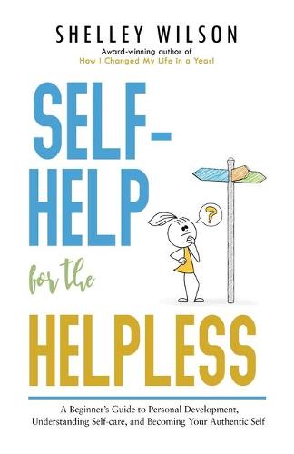 Self-Help for the Helpless: A Beginner's Guide to Personal Development, Understanding Self-care, and Becoming Your Authentic Self (Paperback)