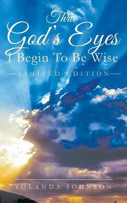 Thru God's Eyes: I Begin to Be Wise: New Improved Edition (Hardback)