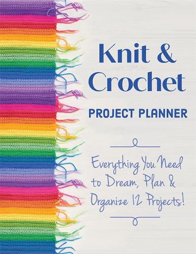 Knit & Crochet Project Planner: Everything You Need to Dream, Plan & Organize 12 Projects! (Spiral bound)