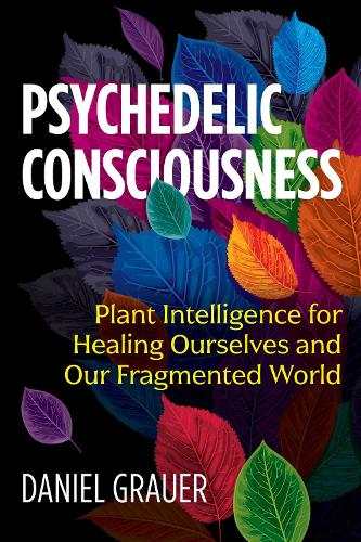 Psychedelic Consciousness: Plant Intelligence for Healing Ourselves and Our Fragmented World (Paperback)