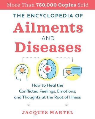 The Encyclopedia of Ailments and Diseases: How to Heal the Conflicted Feelings, Emotions, and Thoughts at the Root of Illness (Paperback)