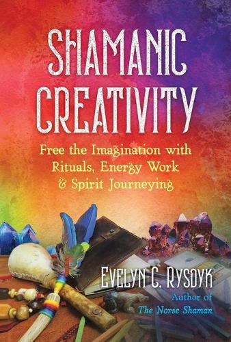 Shamanic Creativity: Free the Imagination with Rituals, Energy Work, and Spirit Journeying (Paperback)