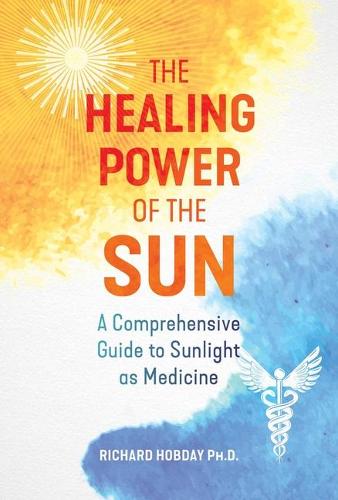 The Healing Power of the Sun: A Comprehensive Guide to Sunlight as Medicine (Paperback)
