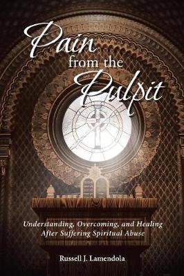 Pain from the Pulpit: Understanding, Overcoming, and Healing After Suffering Spiritual Abuse (Paperback)