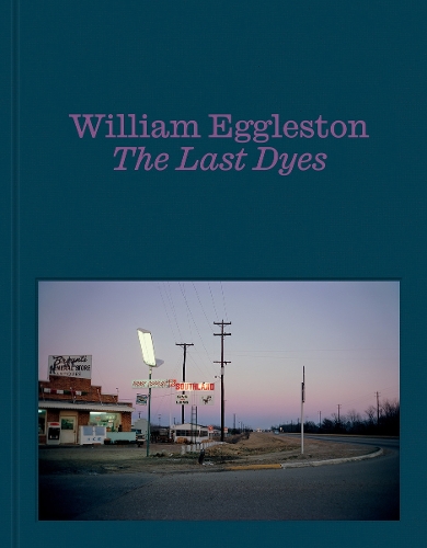 William Eggleston: The Last Dyes by William Eggleston, Jeffrey