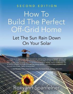 How to Build the Perfect Off-Grid Home: Let The Sun Rain Down On Your Solar (Paperback)