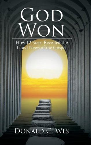God Won: How 12 Steps Revealed the Good News of the Gospel (Hardback)