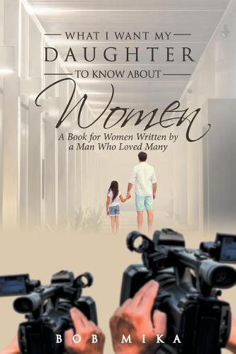 What I Want My Daughter to Know about Women: A Book for Women Written by a Man Who Loved Many (Paperback)