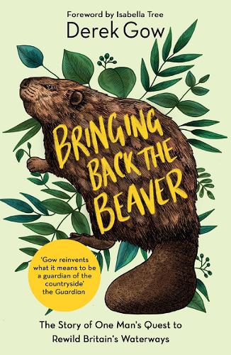 Bringing Back the Beaver: The Story of One Man's Quest to Rewild Britain's Waterways (Paperback)