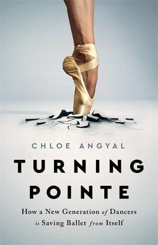 Turning Pointe: How a New Generation of Dancers Is Saving Ballet from Itself (Hardback)