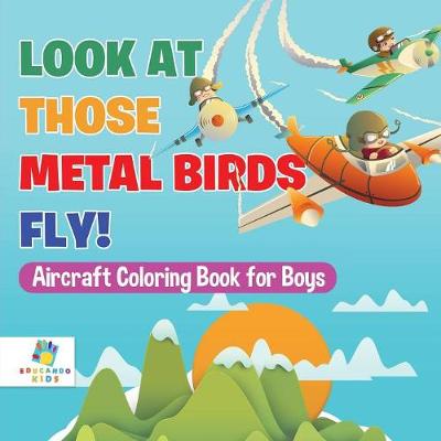 Look at Those Metal Birds Fly! Aircraft Coloring Book for Boys (Paperback)