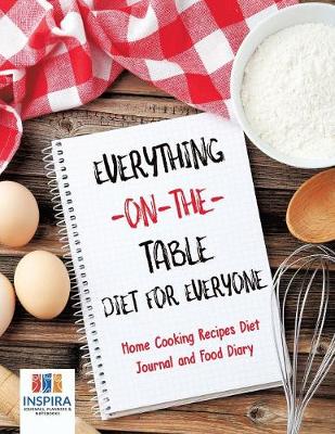 Everything-On-The-Table Diet for Everyone Home Cooking Recipes Diet Journal and Food Diary (Paperback)
