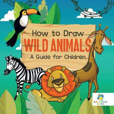 How to Draw Wild Animals A Guide for Children by Educando Kids | Waterstones How to Draw Wild Animals A Guide for Children by Educando Kids | Waterstones