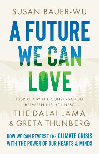 A Future We Can Love: How We Can Reverse the Climate Crisis with the Power of Our Hearts and Minds (Hardback)
