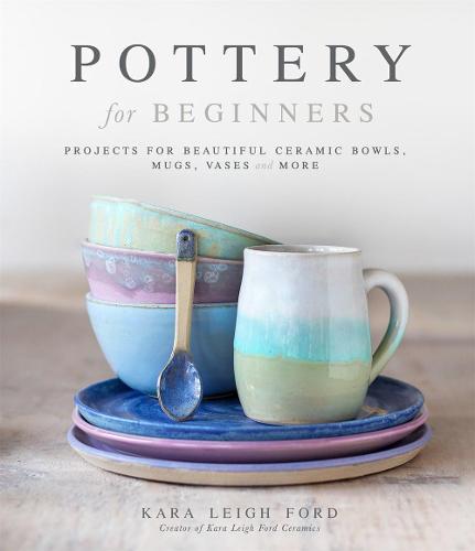 Pottery for Beginners: Projects for Beautiful Ceramic Bowls, Mugs, Vases and More (Paperback)