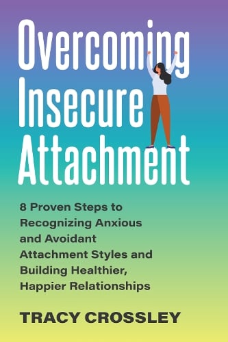 Overcoming Insecure Attachment: 8 Proven Steps to Recognizing Anxious and Avoidant Attachment Styles and Building Healthier, Happier Relationships (Paperback)