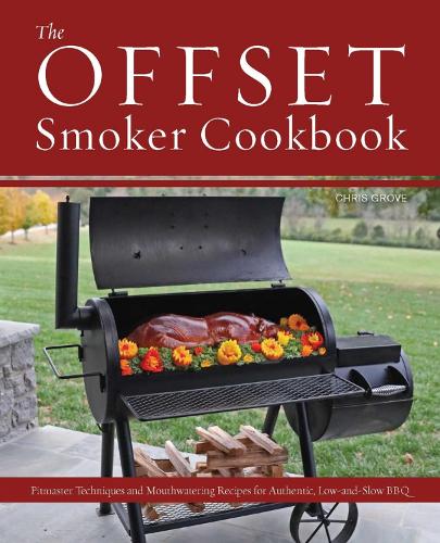 The Offset Smoker Cookbook: Pitmaster Techniques and Mouthwatering Recipes for Authentic, Low-and-Slow BBQ (Paperback)