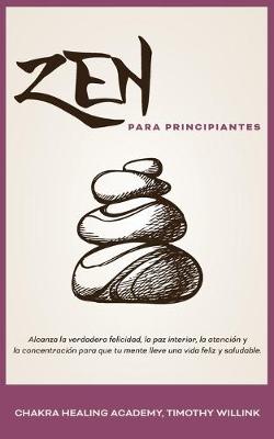 Zen Para Principiantes: Alcanza La Verdadera Felicidad, La Paz Interior, La Atencion Y La Concentracion Para Que Tu Mente Lleve Una Vida Feliz Y Saludable. (Paperback)