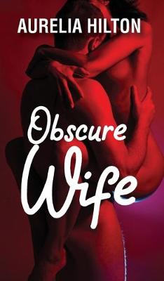 Obscure Wife: A Hot & Steamy Aurelia Hilton's Romance Short Novel Book 1 (Hardback)