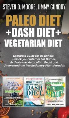 Paleo Diet + Dash Diet + Vegetarian Diet: 3 Books in 1: Complete Guide for Beginners - Unlock your Internal Fat Burner, Activate the Metabolism Beast and Understand the Revolutionary Plant Paradox (Hardback)