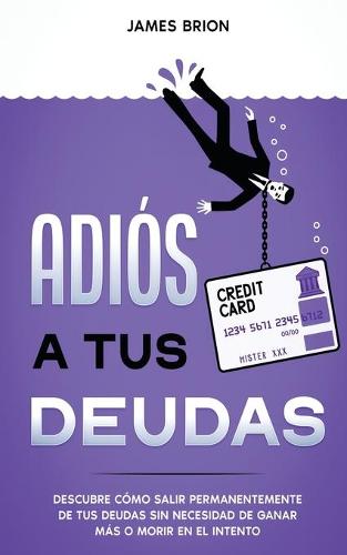 Adios a tus Deudas: Descubre como salir permanentemente de tus deudas sin necesidad de ganar mas o morir en el intento (Paperback)