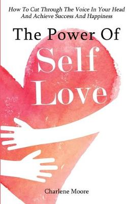 The Power Of Self-Love: How To Cut Through The Voice In Your Head And Achieve Success And Happiness (Paperback)