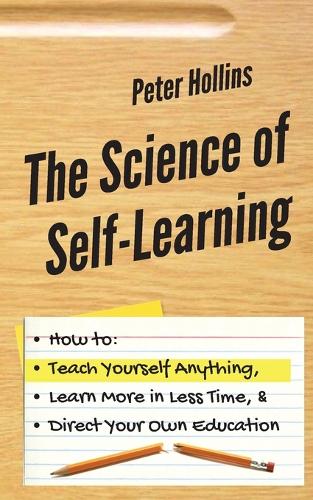 The Science of Self-Learning: How to Teach Yourself Anything, Learn More in Less Time, and Direct Your Own Education (Paperback)