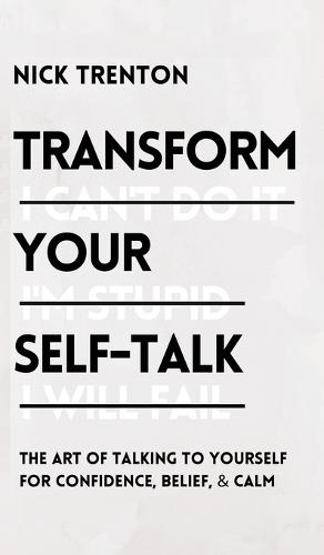 Transform Your Self-Talk: The Art of Talking to Yourself for Confidence, Belief, and Calm: The Art of Talking to Yourself for Confidence, Belief, and Calm (Hardback)