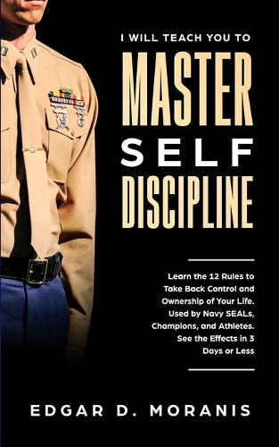 I Will Teach You to Master Self-Discipline: Learn the 12 Rules to Take Back Control and Ownership of Your Life. Used by Navy SEALs, Champions, and Athletes. See the Effects in 3 Days or Less (Paperback)