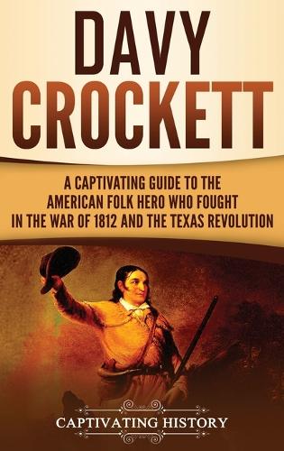 Davy Crockett: A Captivating Guide to the American Folk Hero Who Fought in the War of 1812 and the Texas Revolution (Hardback)