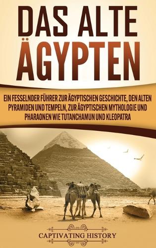 Das Alte AEgypten: Ein fesselnder Fuhrer zur agyptischen Geschichte, den alten Pyramiden und Tempeln, zur agyptischen Mythologie und Pharaonen wie Tutanchamun und Kleopatra (Hardback)