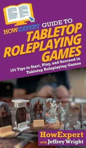 HowExpert Guide to Tabletop Roleplaying Games: How to Start, Play, and Succeed in Tabletop Roleplaying Games (Hardback)