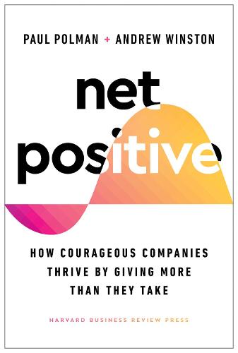 Net Positive: How Courageous Companies Thrive by Giving More Than They Take (Hardback)