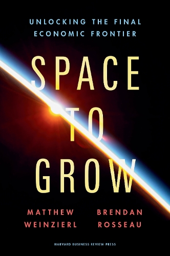 Space to Grow: Unlocking the Final Economic Frontier (Hardback)