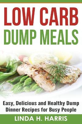 Low Carb Dump Meals: Easy, Delicious and Healthy Dump Dinner Recipes for Busy People (Paperback)