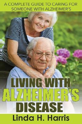 Living With Alzheimer's Disease: A Complete Guide to Caring for Someone with Alzheimer's (Paperback)