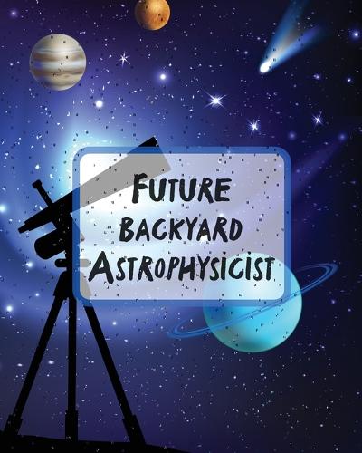 Future Backyard Astrophysicist: Record and Sketch Star Wheel Night Sky Backyard Star Gazing Planner (Paperback)