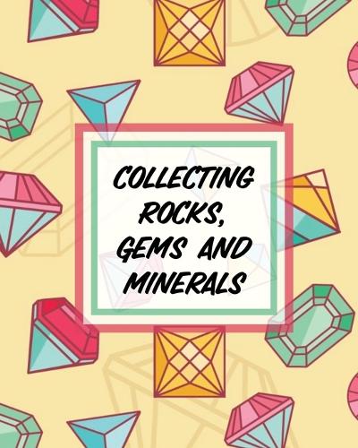 Collecting Rocks, Gems And Minerals: Rock Collecting Earth Sciences Crystals and Gemstones (Paperback)