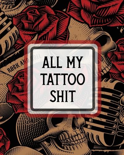 All My Tattoo Shit: Cultural Body Art Doodle Design Inked Sleeves Traditional Rose Free Hand Lettering (Paperback)