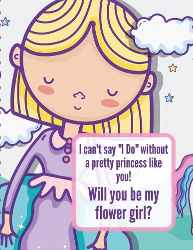 I Can't Say I Do Without A Pretty Princess Like You Will You Be My Flower Girl: Wedding Coloring Book Draw and Color Bride and Groom Big Day Activity Book For Girls Ages 5-10 (Paperback)