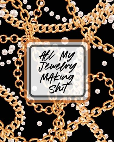 All My Jewelry Making Shit: DIY Project Planner Organizer Crafts Hobbies Home Made (Paperback)