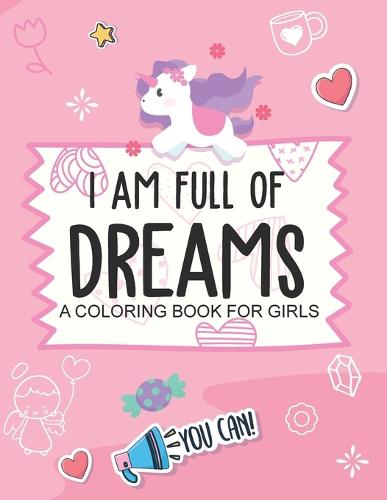 I Am Full Of Dreams A Coloring Book For Girls: Ages 5-10 Self Esteem Builder I Am I Can (Paperback)