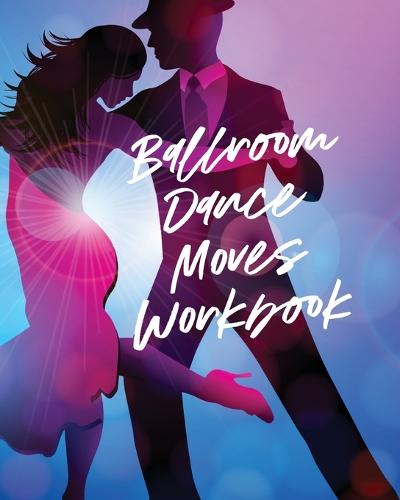 Ballroom Dance Moves Workbook: Performing Arts Musical Genres Popular For Beginners (Paperback)